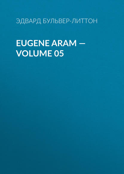 Eugene Aram — Volume 05 — Эдвард Бульвер-Литтон