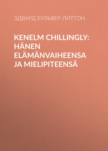 Kenelm Chillingly: H?nen el?m?nvaiheensa ja mielipiteens? — Эдвард Бульвер-Литтон