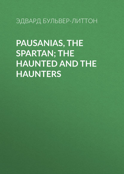 Pausanias, the Spartan; The Haunted and the Haunters — Эдвард Бульвер-Литтон