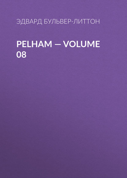 Pelham — Volume 08 — Эдвард Бульвер-Литтон