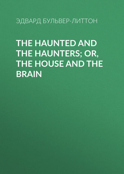 The Haunted and the Haunters; Or, The House and the Brain — Эдвард Бульвер-Литтон