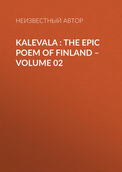 Kalevala : the Epic Poem of Finland – Volume 02 — Неизвестный автор