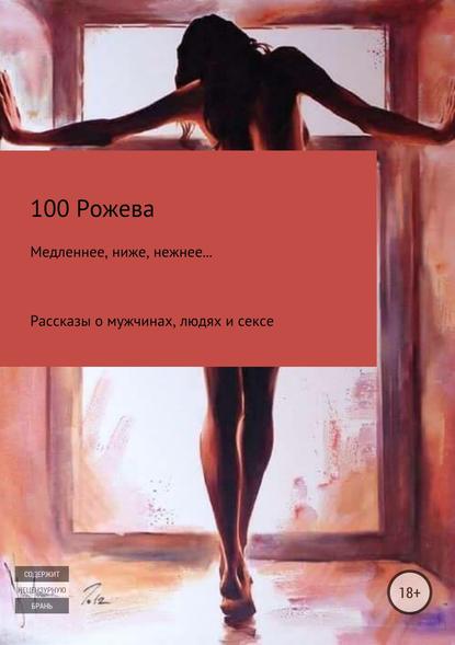 Медленнее, ниже, нежнее… Рассказы о мужчинах, людях и сексе — Татьяна 100 Рожева