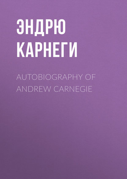 Autobiography of Andrew Carnegie — Эндрю Карнеги