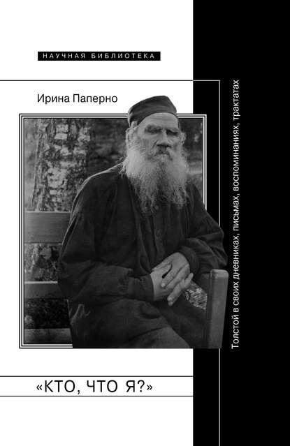 «Кто, что я?» Толстой в своих дневниках, письмах, воспоминаниях, трактатах — Ирина Паперно