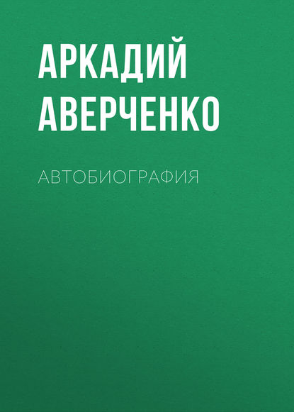 Автобиография — Аркадий Аверченко