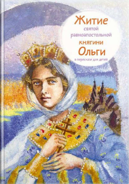 Житие святой равноапостольной княгини Ольги в пересказе для детей — Татьяна Клапчук