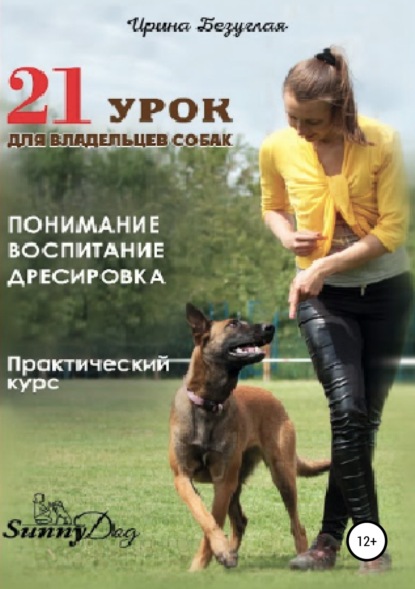 21 урок для владельца собаки. Понимание, обучение, дрессировка собаки — Ирина Олеговна Безуглая