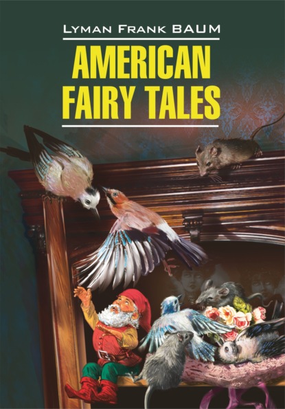 American Fairy Tales / Американские волшебные сказки. Книга для чтения на английском языке — Лаймен Фрэнк Баум