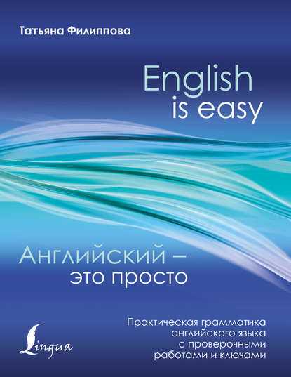 Английский – это просто. Практическая грамматика английского языка с проверочными работами и ключами — Т. В. Филиппова
