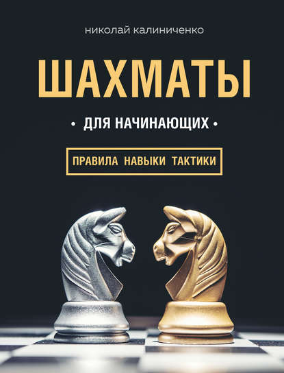 Шахматы для начинающих: правила, навыки, тактики — Николай Калиниченко