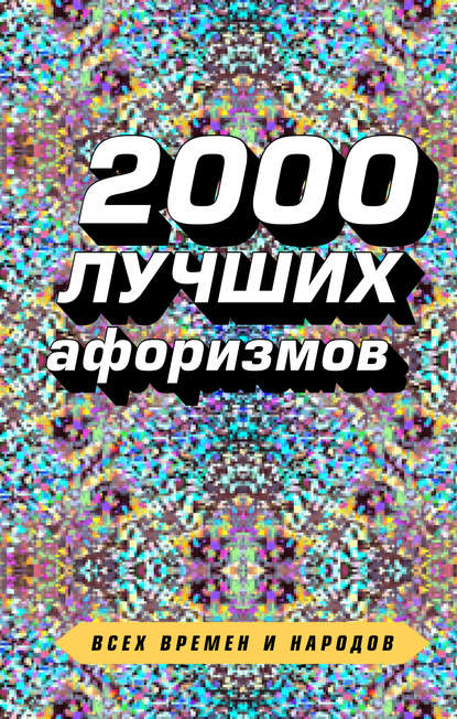 2000 лучших афоризмов всех времен и народов — Сборник афоризмов