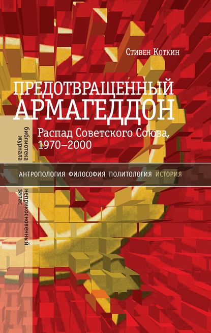 Предотвращенный Армагеддон. Распад Советского Союза, 1970–2000 — Стивен Коткин