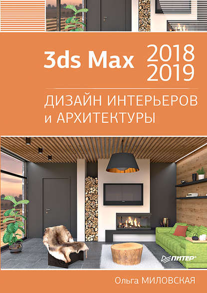 3ds Max 2018 и 2019. Дизайн интерьеров и архитектуры — Ольга Миловская