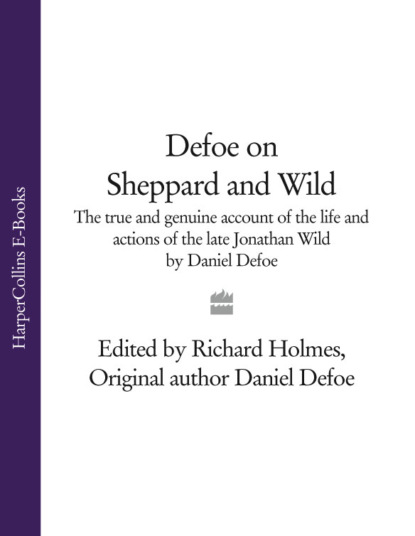 Defoe on Sheppard and Wild: The True and Genuine Account of the Life and Actions of the Late Jonathan Wild by Daniel Defoe — Даниэль Дефо