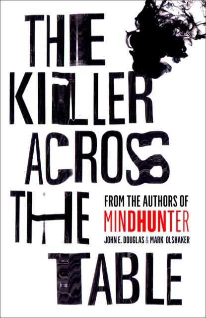 The Killer Across the Table: Unlocking the Secrets of Serial Killers and Predators with the FBI’s Original Mindhunter — Марк Олшейкер