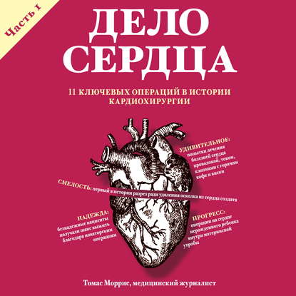 Дело сердца. 11 ключевых операций в истории кардиохирургии. Часть 1 — Томас Моррис
