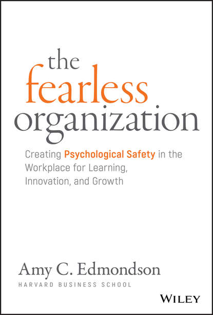 The Fearless Organization. Creating Psychological Safety in the Workplace for Learning, Innovation, and Growth — Эми Эдмондсон