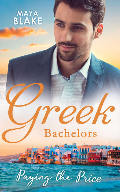 Greek Bachelors: Paying The Price: What the Greek's Money Can't Buy / What the Greek Can't Resist / What The Greek Wants Most — Майя Блейк