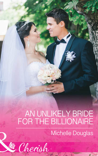 An Unlikely Bride For The Billionaire — Мишель Дуглас