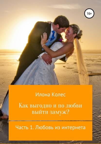 Как выгодно и по любви выйти замуж? Часть 1. Любовь из интернета — Илона Владимировна Колес
