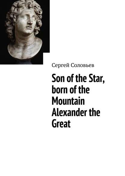 Son of the Star, born of the Mountain Alexander the Great — Сергей Соловьев