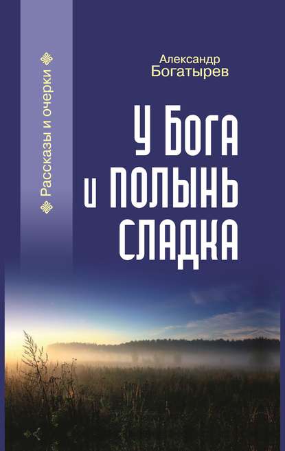 У Бога и полынь сладка (сборник) — Александр Богатырев