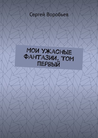 Мои ужасные фантазии. Том первый — Сергей Воробьев