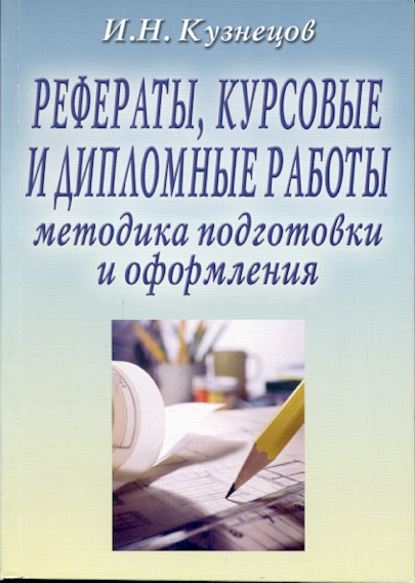 Рефераты, курсовые и дипломные работы: Методика подготовки и оформления — И. Н. Кузнецов