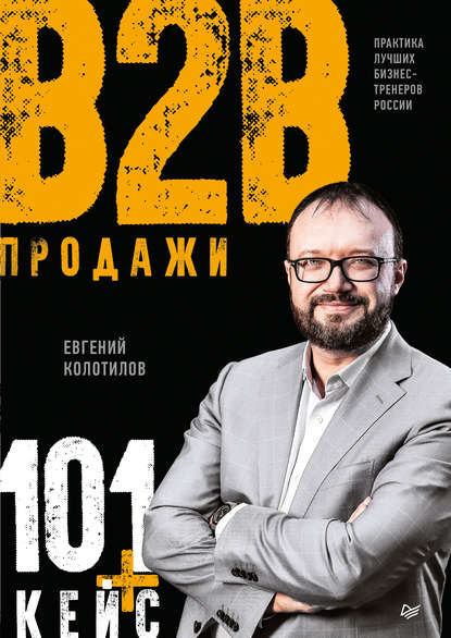 Продажи B2B: 101+ кейс — Евгений Колотилов