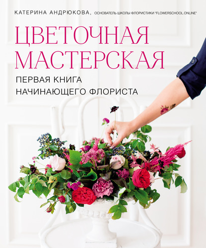 Цветочная мастерская. Первая книга начинающего флориста — Екатерина Андрюкова