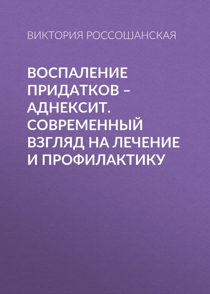 Воспаление придатков – аднексит. Современный взгляд на лечение и профилактику — Виктория Россошанская