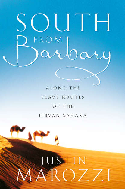South from Barbary: Along the Slave Routes of the Libyan Sahara — Джастин Мароцци