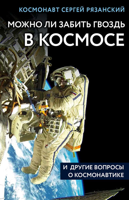 Можно ли забить гвоздь в космосе и другие вопросы о космонавтике — Сергей Рязанский