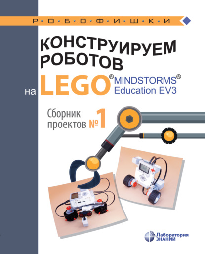 Конструируем роботов на LEGO MINDSTORMS Education EV3. Сборник проектов №1 — В. В. Тарапата