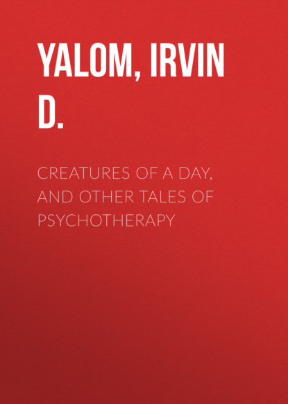 Creatures of a Day, and Other Tales of Psychotherapy — Ирвин Ялом
