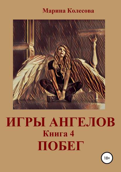 Игры ангелов. Книга 4. Побег — Марина Колесова