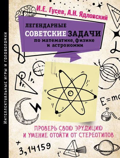 Легендарные советские задачи по математике, физике и астрономии. Проверь свою эрудицию и умение отойти от стереотипов — И. Е. Гусев