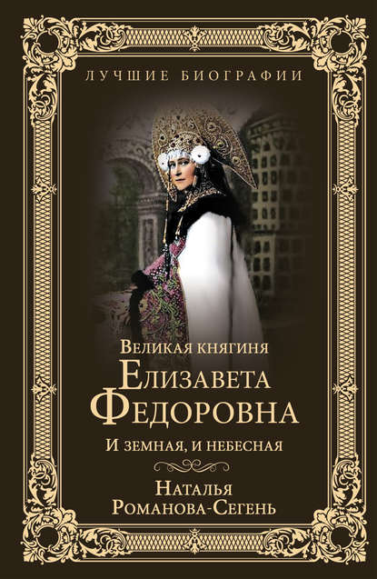 Великая княгиня Елизавета Федоровна. И земная, и небесная — Наталья Романова-Сегень