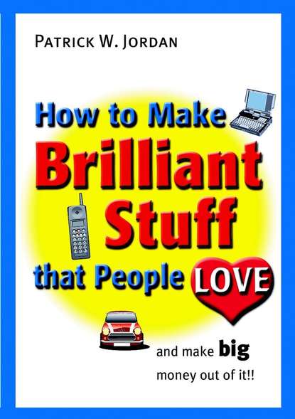 How to Make Brilliant Stuff That People Love ... and Make Big Money Out of It — Группа авторов