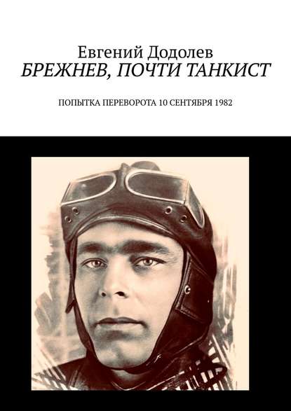 Брежнев, почти танкист. Попытка переворота 10 сентября 1982 — Евгений Додолев