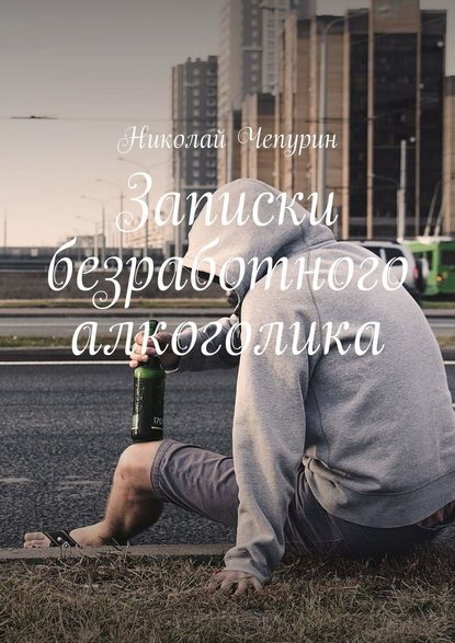 Записки безработного алкоголика — Николай Чепурин