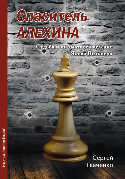 Спаситель Алехина. Судьба и шахматное наследие Якова Вильнера — Сергей Ткаченко