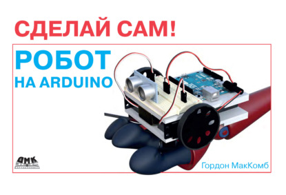 Робот на Arduino. Сделай сам! — Гордон МакКомб