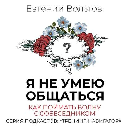 Я не умею общаться. Как поймать волну с собеседником — Евгений Вольтов