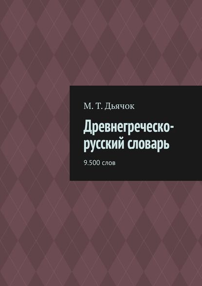 Древнегреческо-русский словарь. 9.500 слов — М. Т. Дьячок