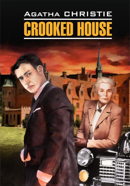 Crooked House / Скрюченный домишко. Книга для чтения на английском языке — Агата Кристи