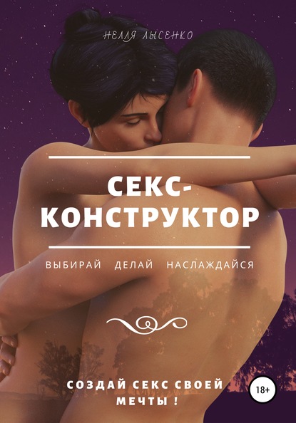 Секс-конструктор: выбирай, делай, наслаждайся. Создай секс своей мечты! — Нелля Лысенко