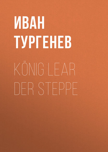K?nig Lear der Steppe — Иван Тургенев