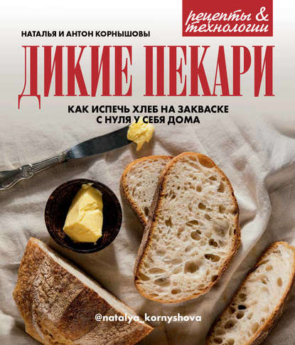 Дикие пекари. Как испечь хлеб на закваске с нуля у себя дома — Наталья Корнышова